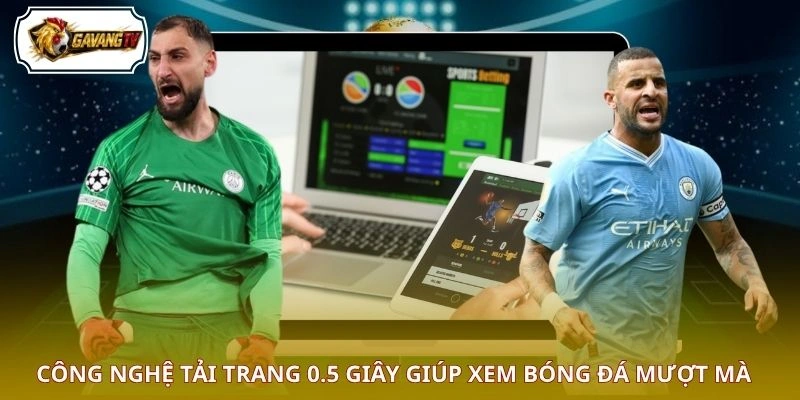 Công nghệ tải trang 0.5 giây giúp xem bóng đá mượt mà