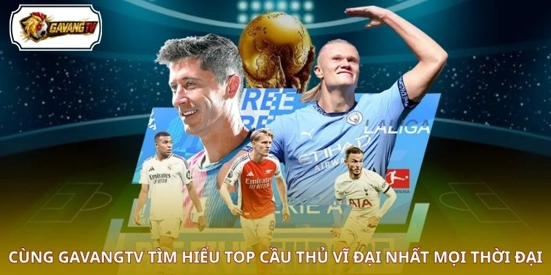 Cùng GAVANGTV tìm hiểu top cầu thủ vĩ đại nhất mọi thời đại