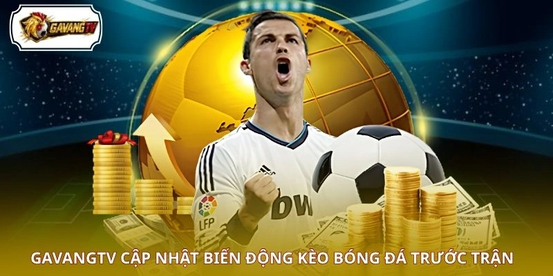 GAVANGTV cập nhật biến động kèo bóng đá trước trận