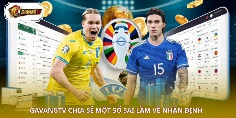 GAVANGTV chia sẻ một số sai lầm về nhận định