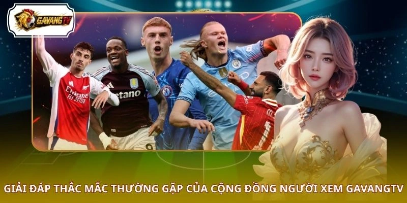 Giải đáp thắc mắc thường gặp của cộng đồng người xem GAVANGTV