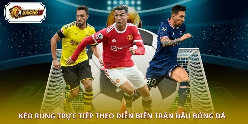 Kèo rung trực tiếp theo diễn biến trận đấu bóng đá