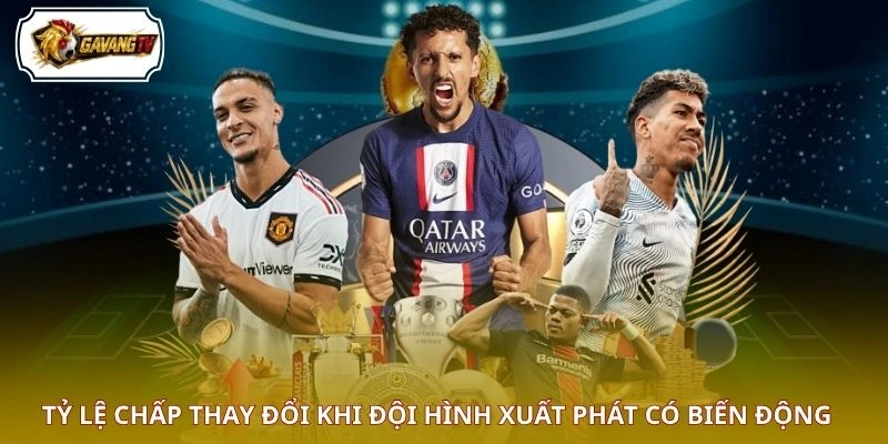Tỷ lệ chấp thay đổi khi đội hình xuất phát có biến động